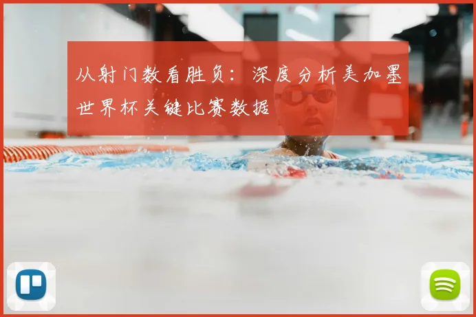 从射门数看胜负：深度分析美加墨世界杯关键比赛数据