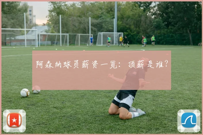 阿森纳球员薪资一览：顶薪是谁？