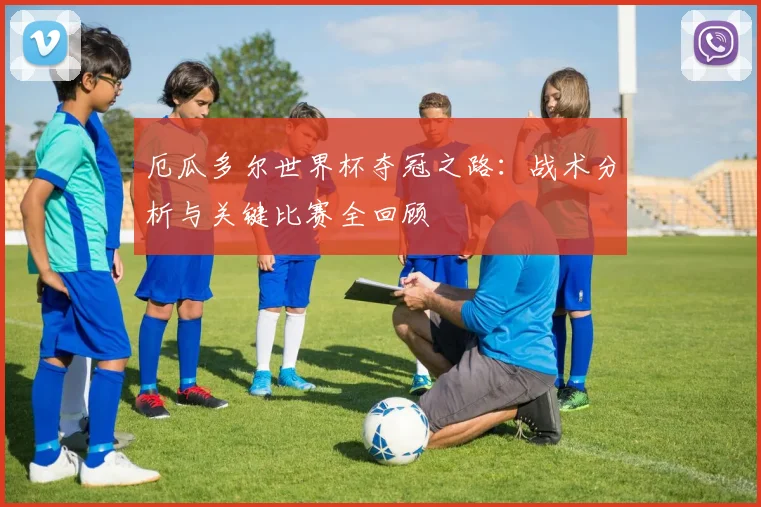 厄瓜多尔世界杯夺冠之路:战术分析与关键比赛全回顾