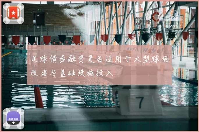 足球债券融资是否适用于大型球场改建与基础设施投入