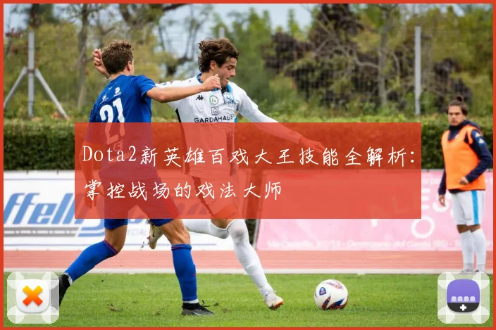 Dota2新英雄百戏大王技能全解析:掌控战场的戏法大师