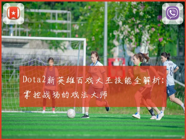 Dota2新英雄百戏大王技能全解析:掌控战场的戏法大师